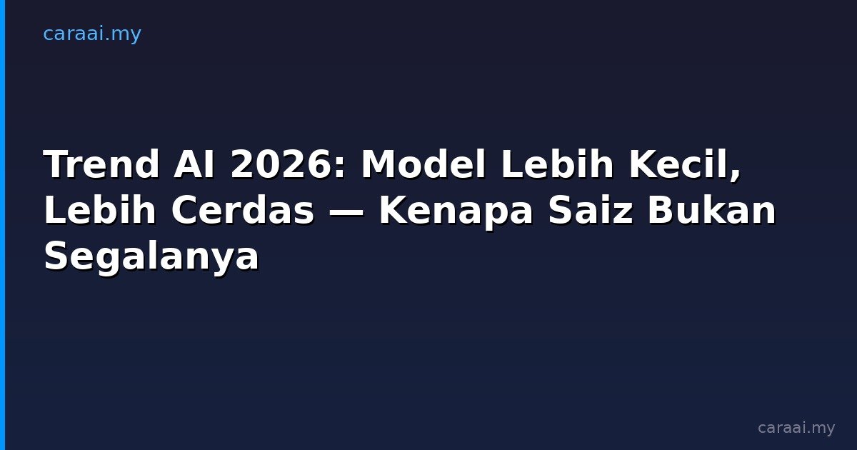 Trend AI 2026: Model Lebih Kecil, Lebih Cerdas — Kenapa Saiz Bukan Segalanya