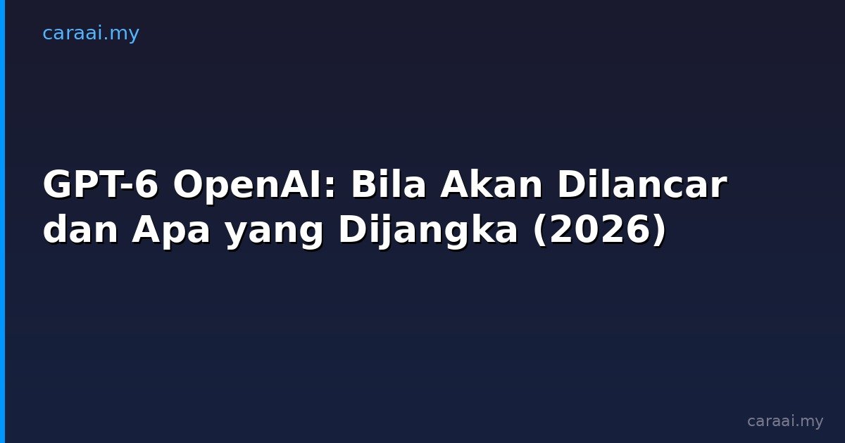 GPT-6 OpenAI: Bila Akan Dilancar dan Apa yang Dijangka (2026)