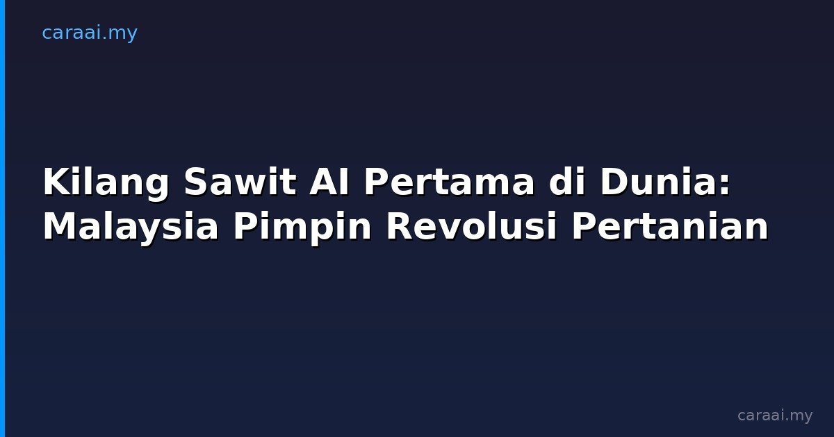 Kilang Sawit AI Pertama di Dunia: Malaysia Pimpin Revolusi Pertanian