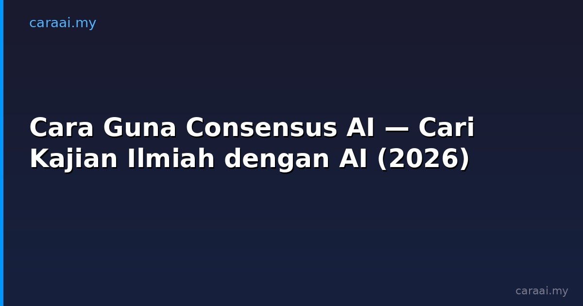 Cara Guna Consensus AI — Cari Kajian Ilmiah dengan AI (2026)