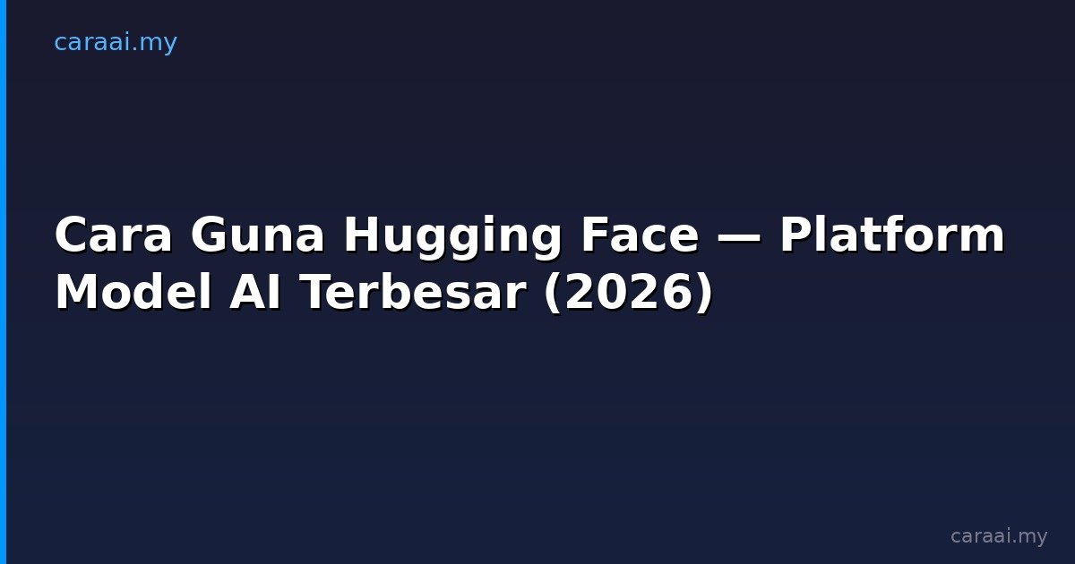 Cara Guna Hugging Face — Platform Model AI Terbesar (2026)