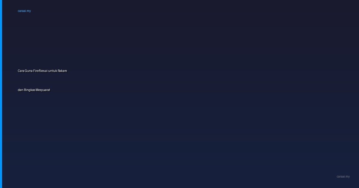 Cara Guna Fireflies.ai untuk Rakam dan Ringkas Mesyuarat