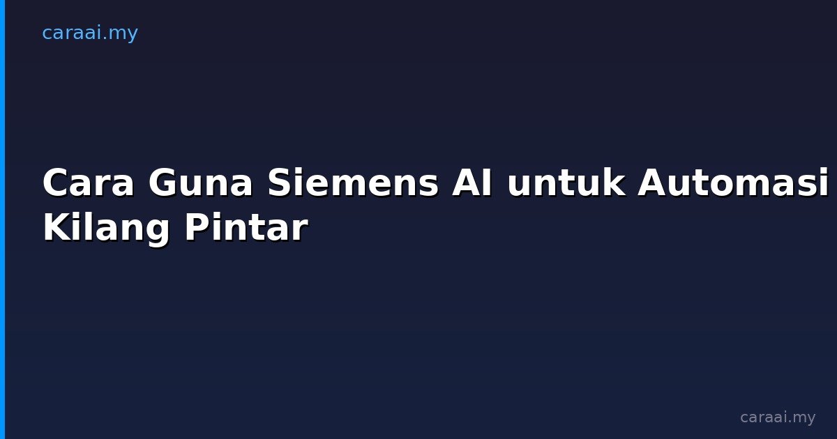 Cara Guna Siemens AI untuk Automasi Kilang Pintar