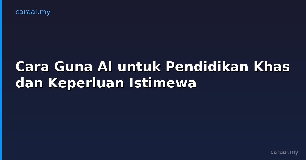 Cara Guna AI untuk Pendidikan Khas dan Keperluan Istimewa