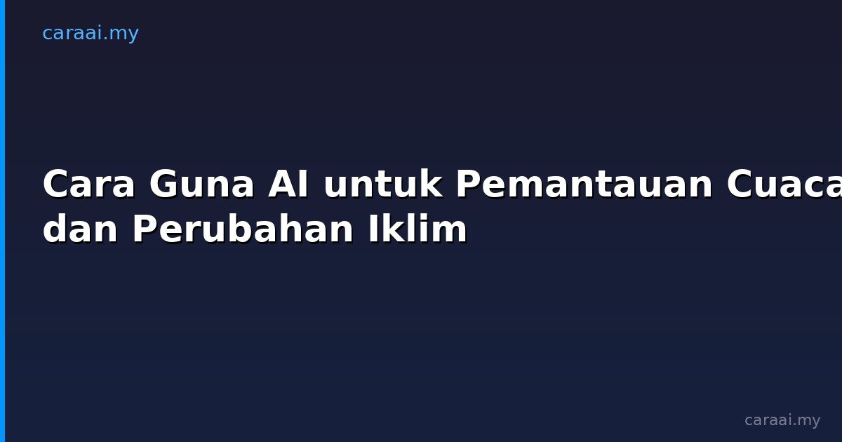 Cara Guna AI untuk Pemantauan Cuaca dan Perubahan Iklim