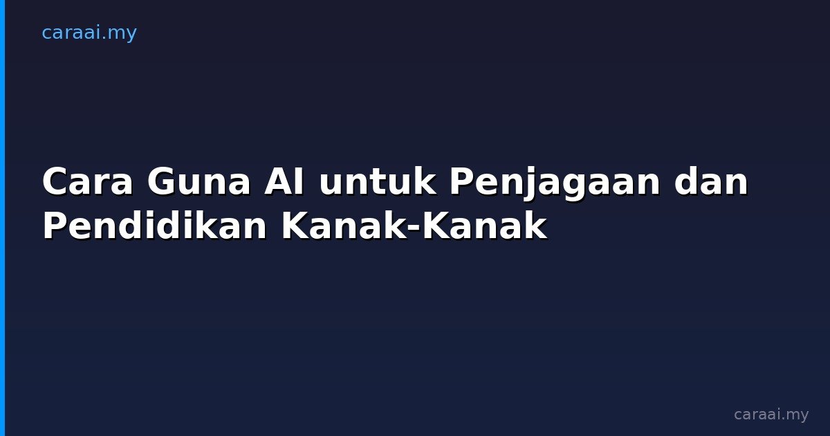 Cara Guna AI untuk Penjagaan dan Pendidikan Kanak-Kanak