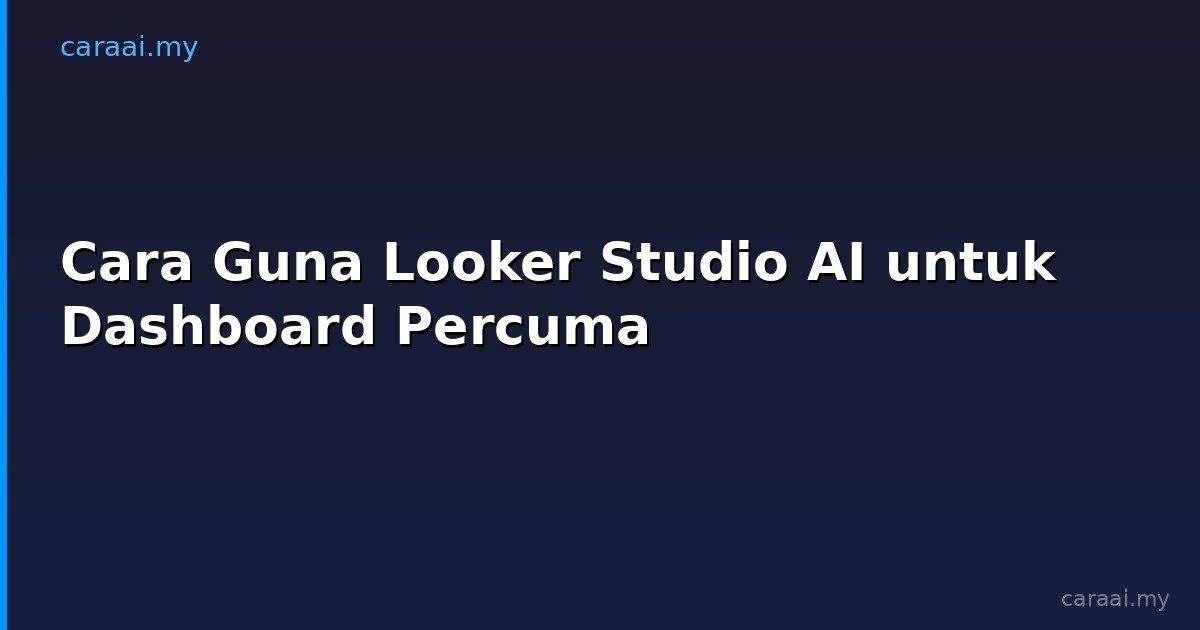 Cara Guna Looker Studio AI untuk Dashboard Percuma