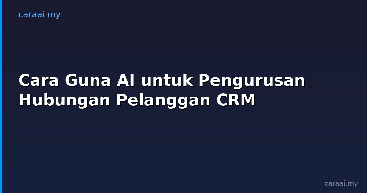 Cara Guna AI untuk Pengurusan Hubungan Pelanggan CRM