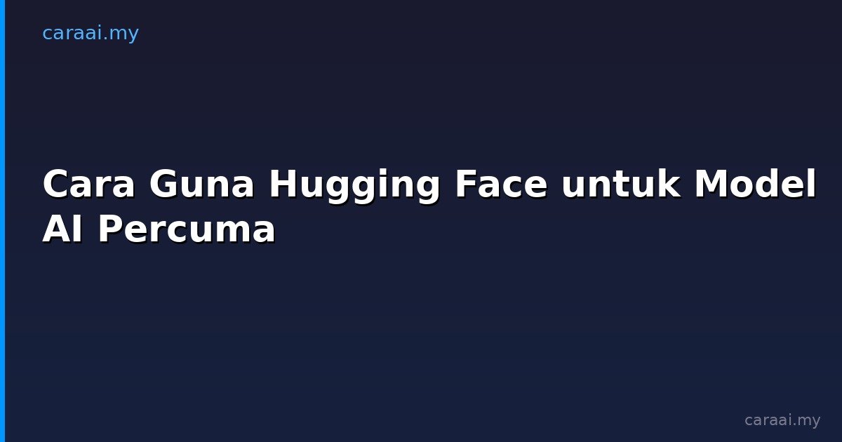 Cara Guna Hugging Face untuk Model AI Percuma