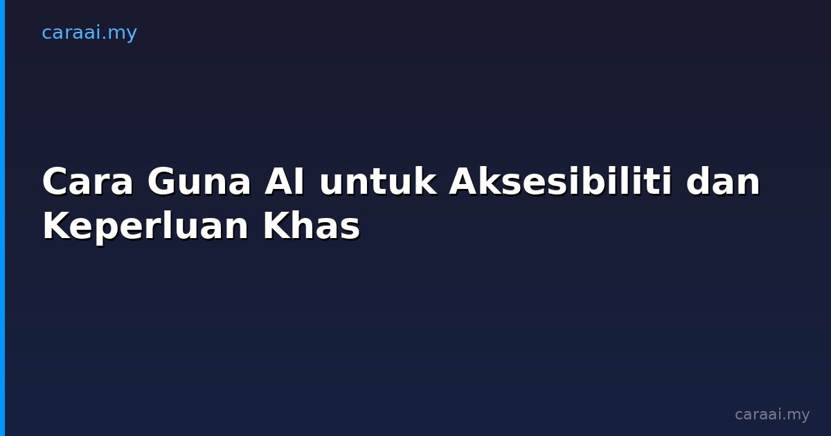 Cara Guna AI untuk Aksesibiliti dan Keperluan Khas