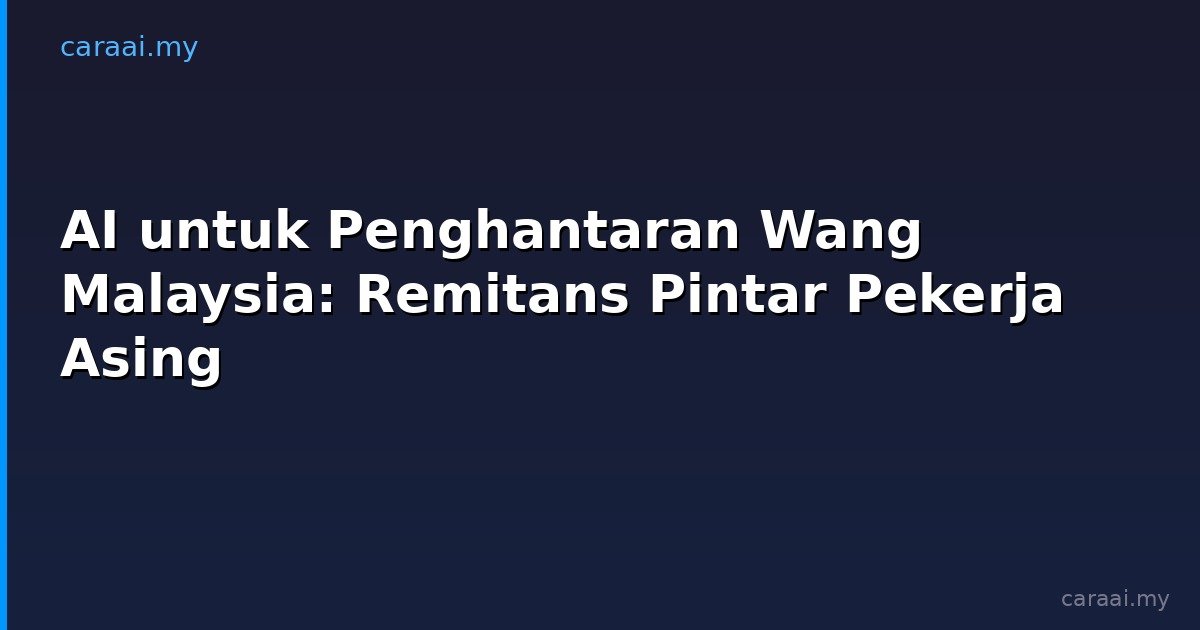 AI untuk Penghantaran Wang Malaysia: Remitans Pintar Pekerja Asing