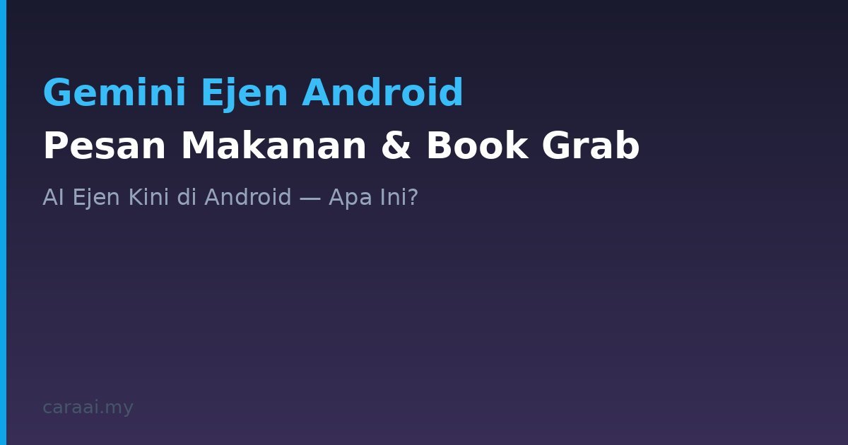 Gemini Kini Boleh Pesan Makanan & Book Grab — AI Ejen di Android Tiba!